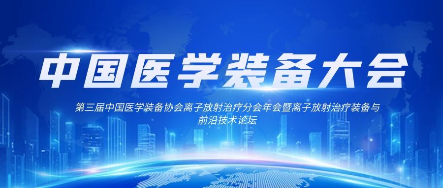 第三届中国医学装备协会离子放射治疗分会年会暨离子放射治疗装备与前沿技术论坛2024年3月29-30日在重庆举办